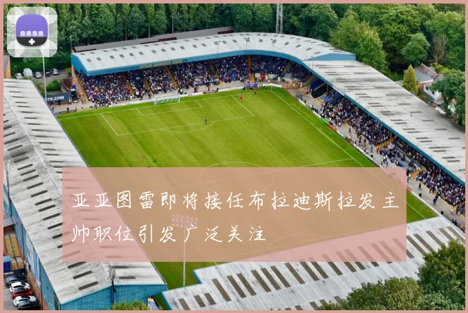 亚亚图雷即将接任布拉迪斯拉发主帅职位引发广泛关注