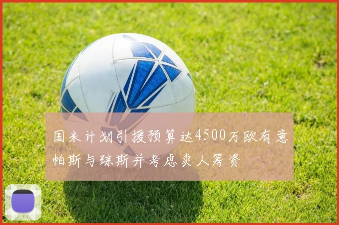 国米计划引援预算达4500万欧有意帕斯与琼斯并考虑卖人筹资