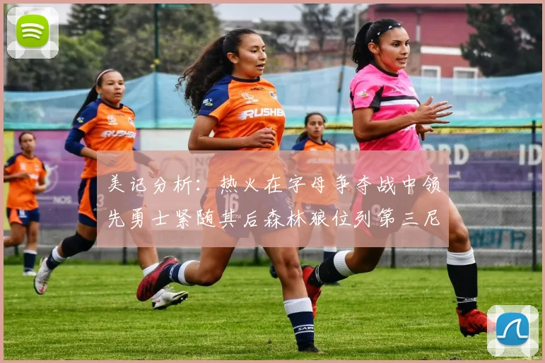 美记分析：热火在字母争夺战中领先勇士紧随其后森林狼位列第三尼克斯处于最后位置