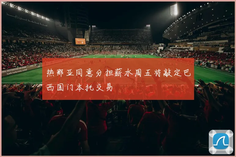 热那亚同意分担薪水周五将敲定巴西国门本托交易