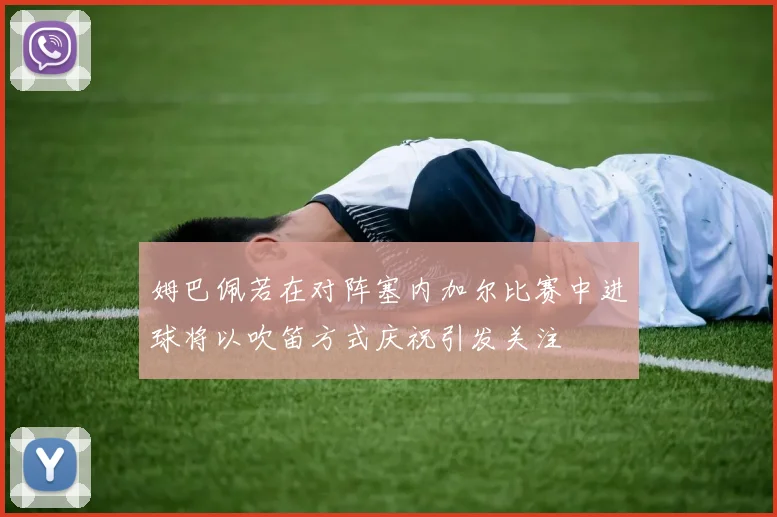 姆巴佩若在对阵塞内加尔比赛中进球将以吹笛方式庆祝引发关注