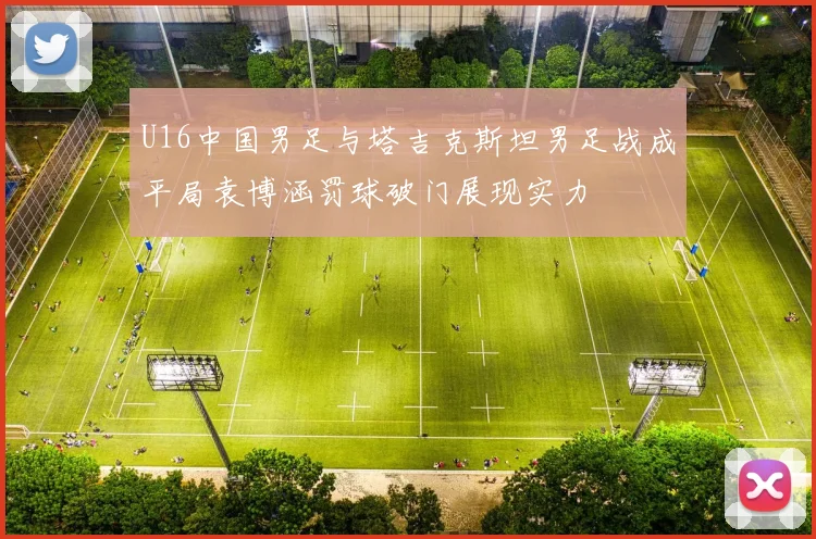 U16中国男足与塔吉克斯坦男足战成平局袁博涵罚球破门展现实力