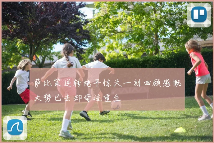 萨比策逆转绝平惊天一刻回顾感慨大势已去却奇迹重生