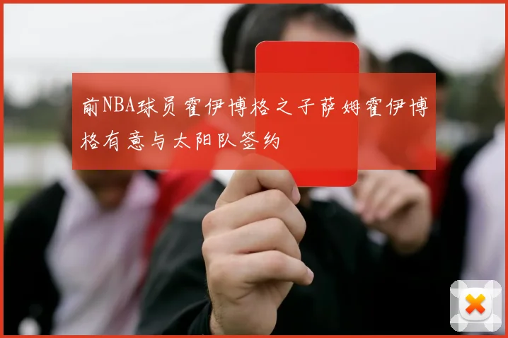 前NBA球员霍伊博格之子萨姆霍伊博格有意与太阳队签约