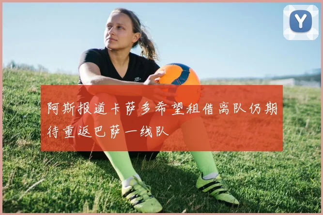 阿斯报道卡萨多希望租借离队仍期待重返巴萨一线队