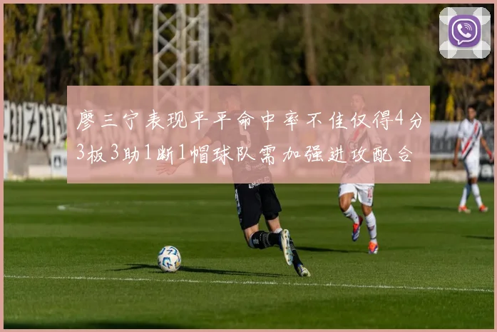 廖三宁表现平平命中率不佳仅得4分3板3助1断1帽球队需加强进攻配合