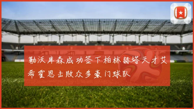 勒沃库森成功签下柏林赫塔天才艾希霍恩击败众多豪门球队
