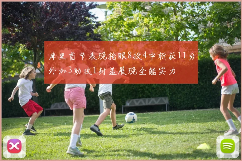 库里首节表现抢眼8投4中斩获11分外加3助攻1封盖展现全能实力
