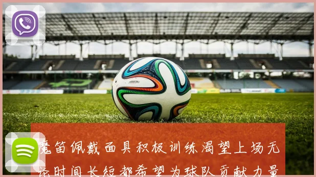 魔笛佩戴面具积极训练渴望上场无论时间长短都希望为球队贡献力量