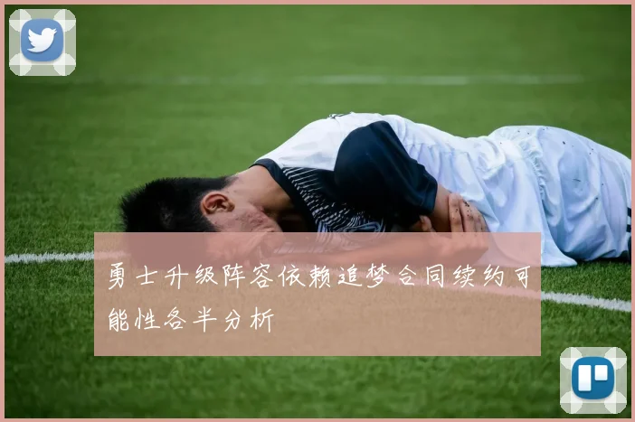 勇士升级阵容依赖追梦合同续约可能性各半分析
