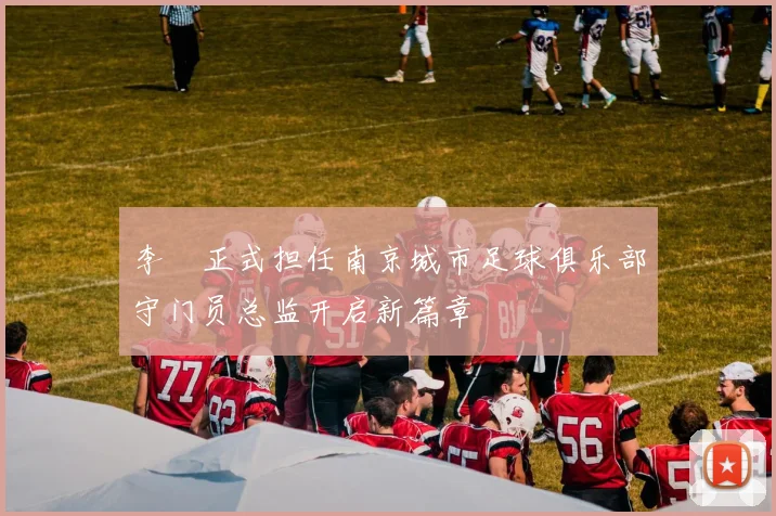 李勣正式担任南京城市足球俱乐部守门员总监开启新篇章