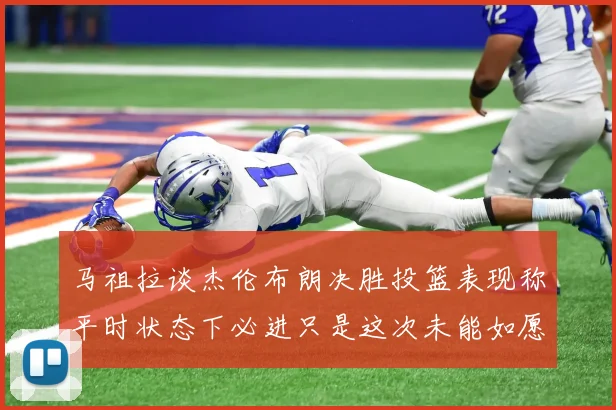 马祖拉谈杰伦布朗决胜投篮表现称平时状态下必进只是这次未能如愿