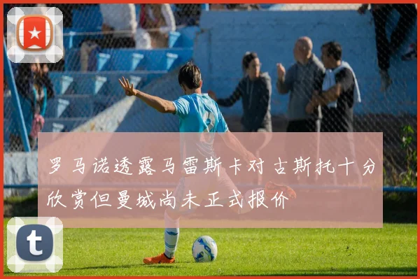 罗马诺透露马雷斯卡对古斯托十分欣赏但曼城尚未正式报价